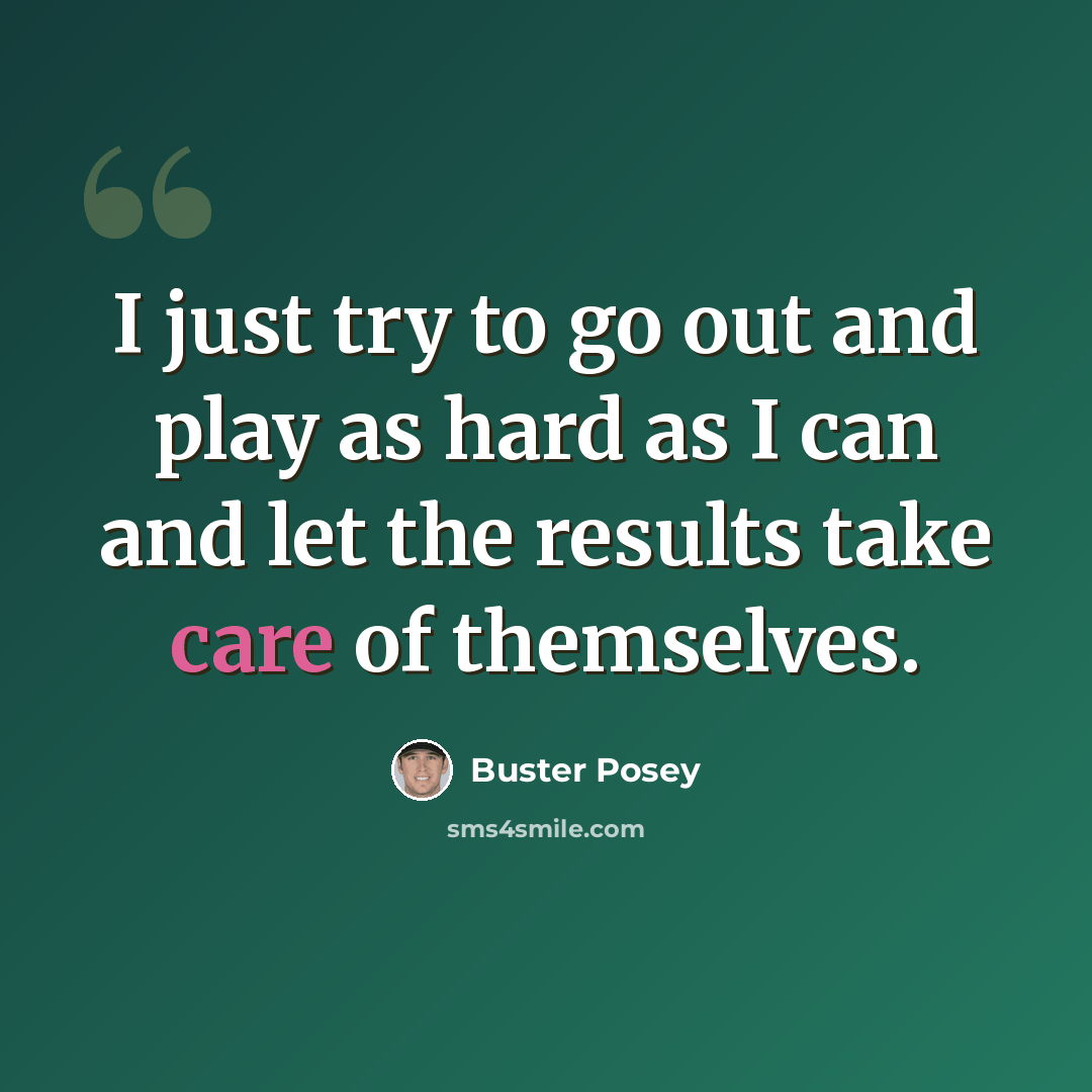 “I just try to go out and play as hard as I can and let the results take care of themselves.” quote by Buster Posey