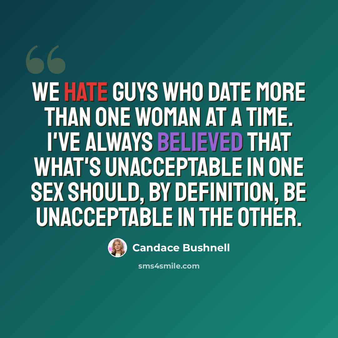 “We hate guys who date more than one woman at a time. I've always believed that what's unacceptable in one sex should, by definition, be unacceptable in the other.” quote by Candace Bushnell