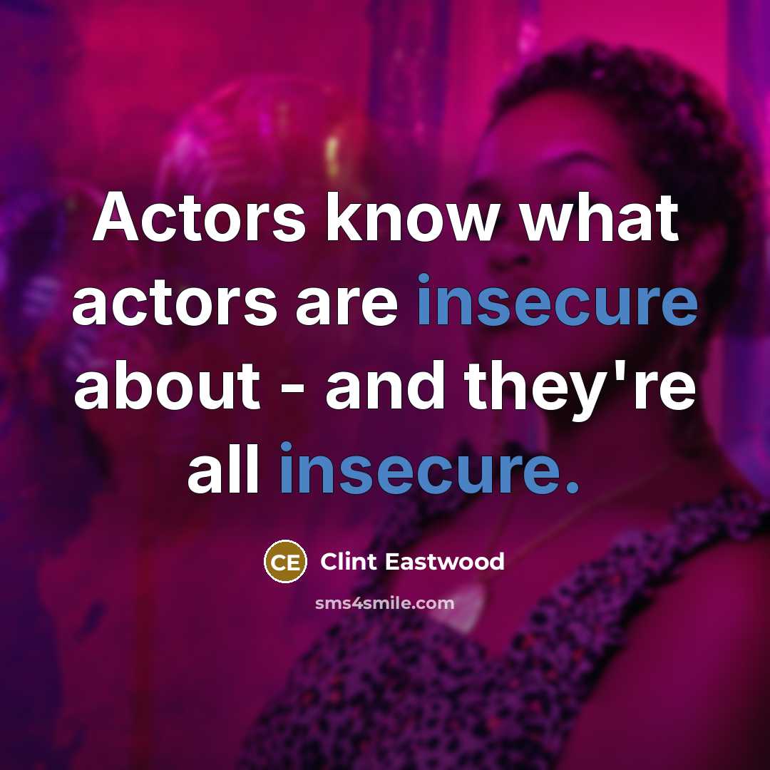 “Actors know what actors are insecure about - and they're all insecure.” quote by Clint Eastwood