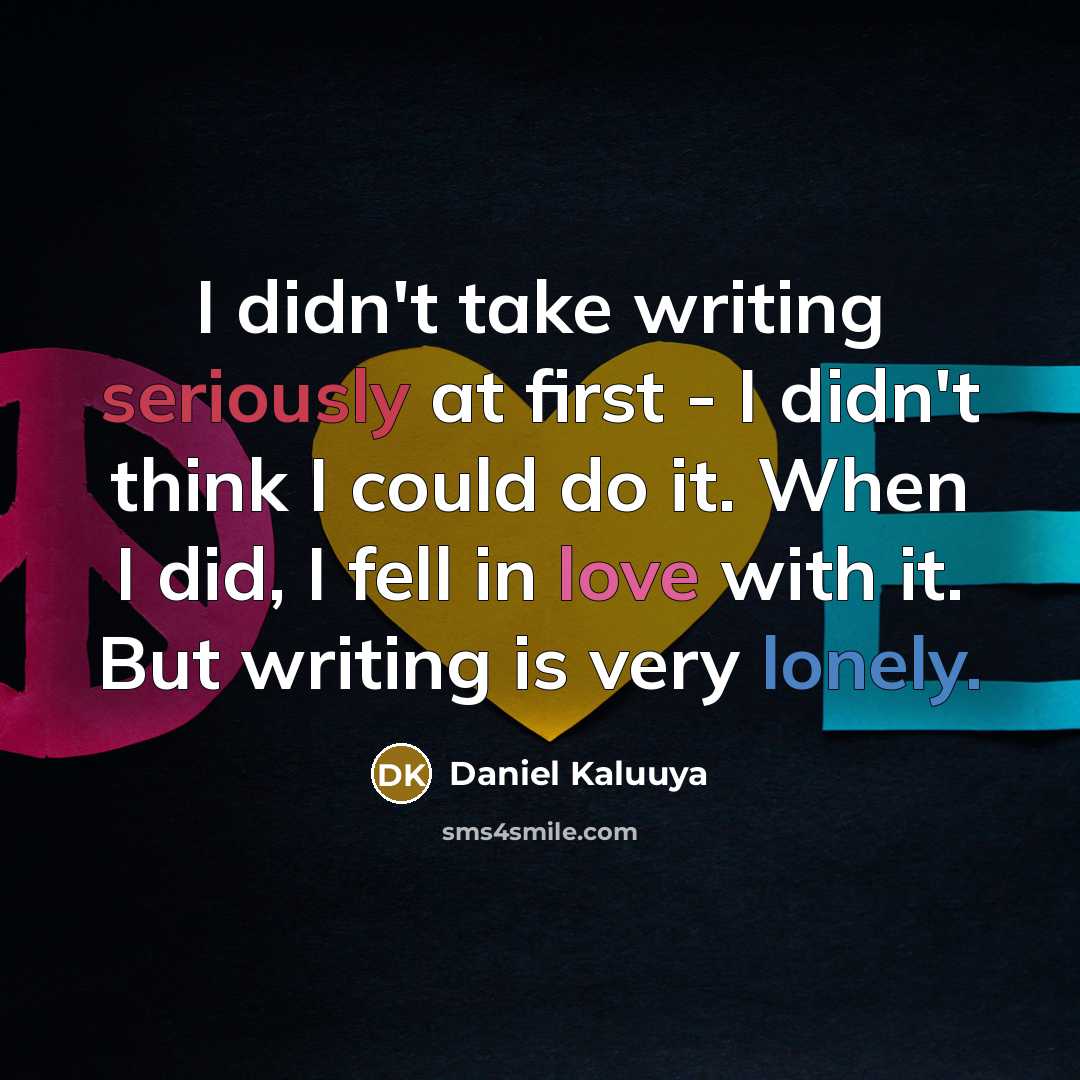 “I didn't take writing seriously at first - I didn't think I could do it. When I did, I fell in love with it. But writing is very lonely.” quote by Daniel Kaluuya