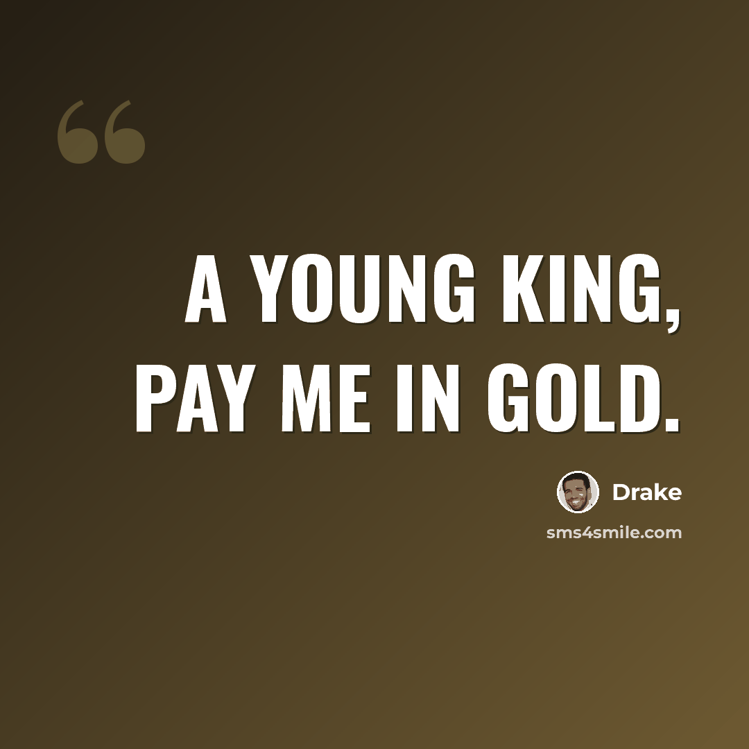 “A young King, pay me in gold.” quote by Drake