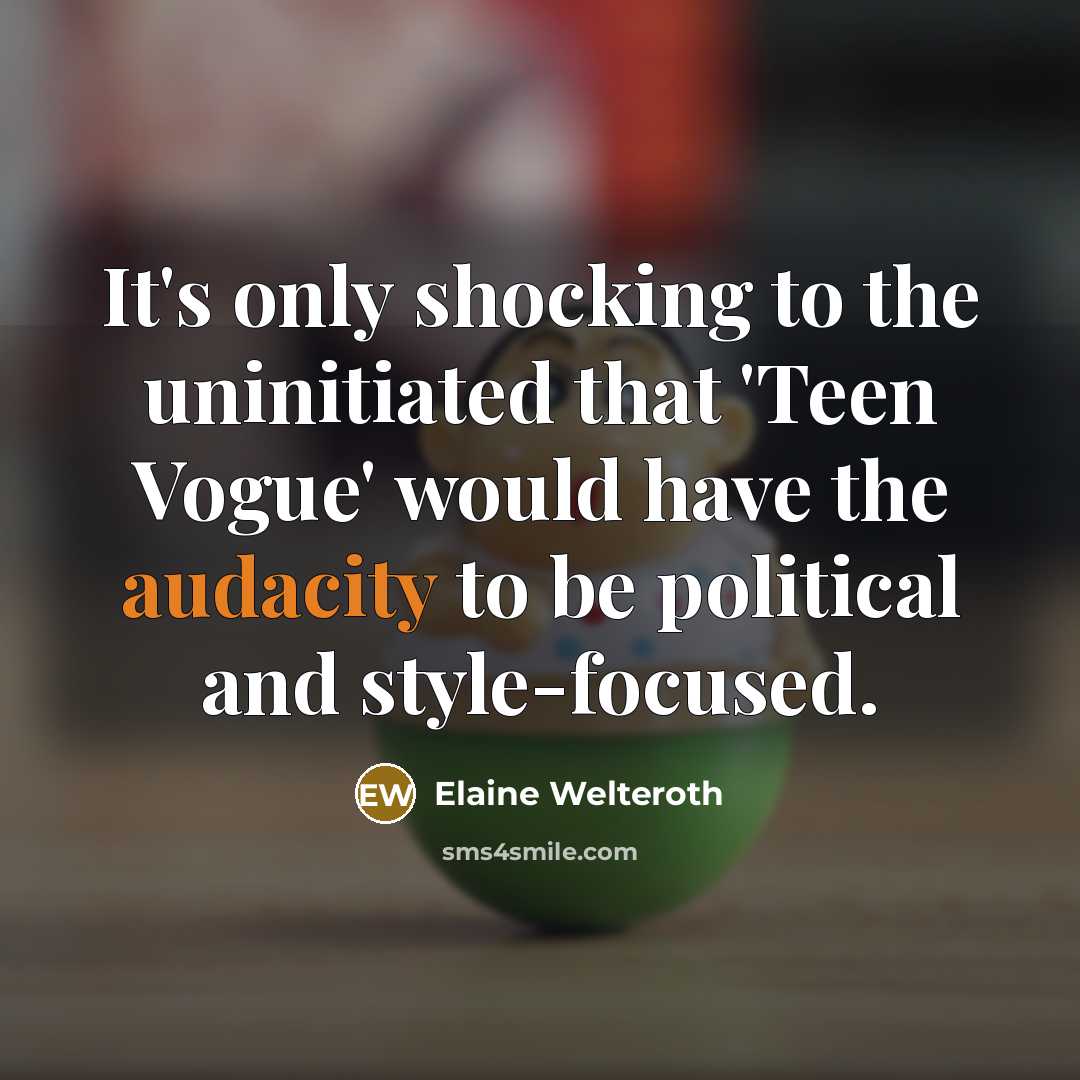 “It's only shocking to the uninitiated that 'Teen Vogue' would have the audacity to be political and style-focused.” quote by Elaine Welteroth