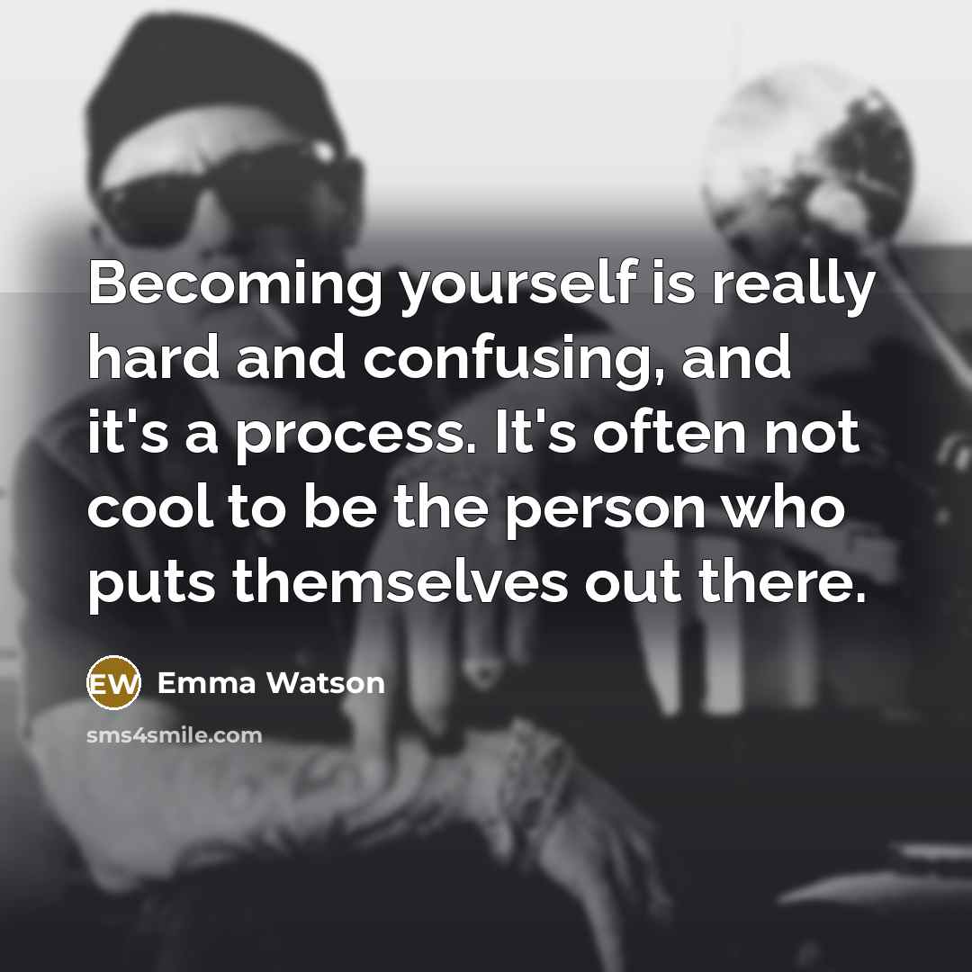 “Becoming yourself is really hard and confusing, and it's a process. It's often not cool to be the person who puts themselves out there.” quote by Emma Watson