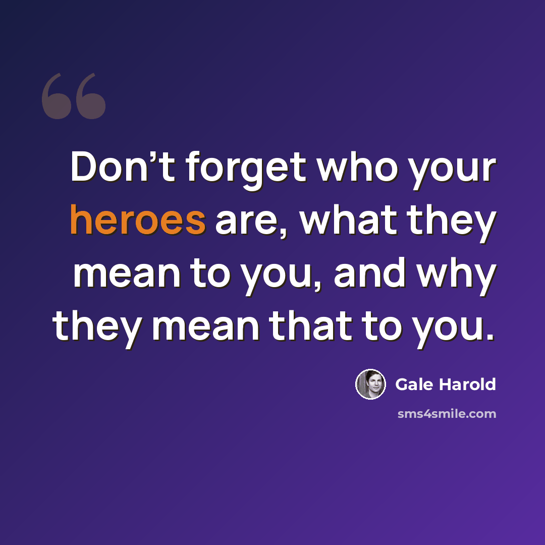 “Don't forget who your heroes are, what they mean to you, and why they mean that to you.” quote by Gale Harold