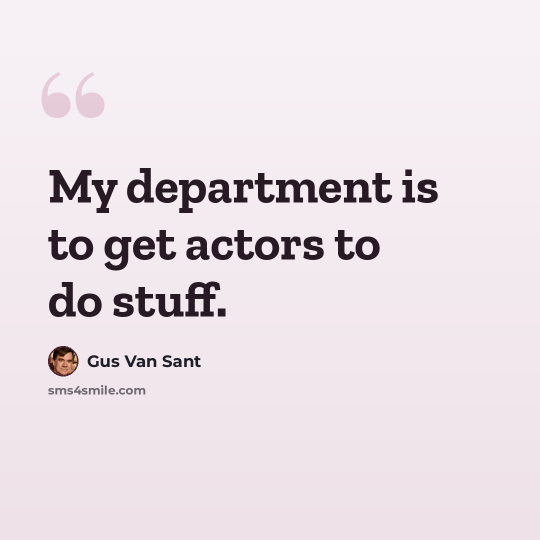 “My department is to get actors to do stuff.” quote by Gus Van Sant