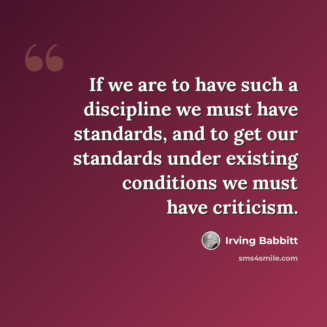 “If we are to have such a discipline we must have standards, and to get our standards under existing conditions we must have criticism.” quote by Irving Babbitt