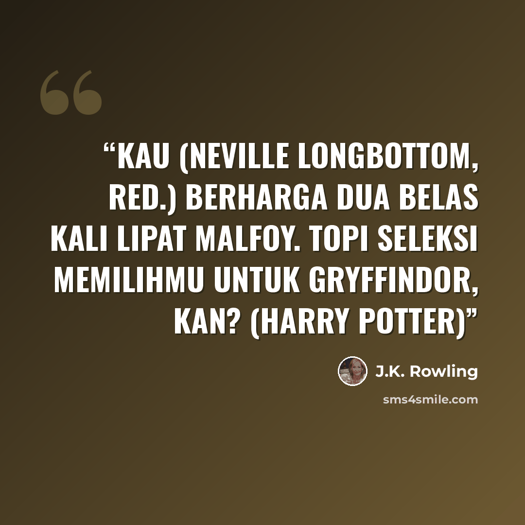 “Kau (Neville Longbottom, red.) berharga dua belas kali lipat Malfoy. Topi Seleksi memilihmu untuk Gryffindor, kan? (Harry Potter)” quote by J.K. Rowling