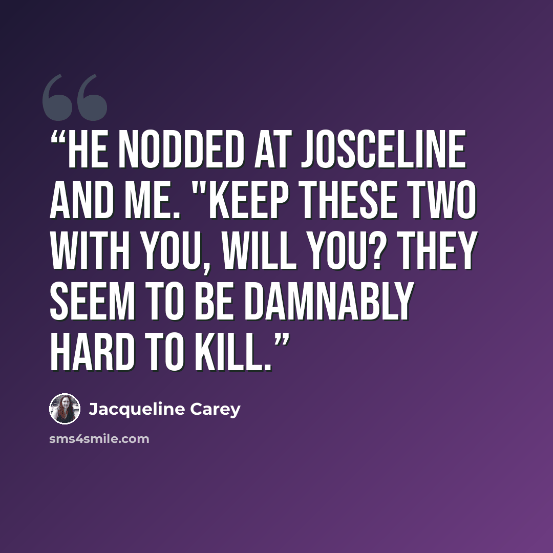“He nodded at Josceline and me. "Keep these two with you, will you? They seem to be damnably hard to kill.” quote by Jacqueline Carey