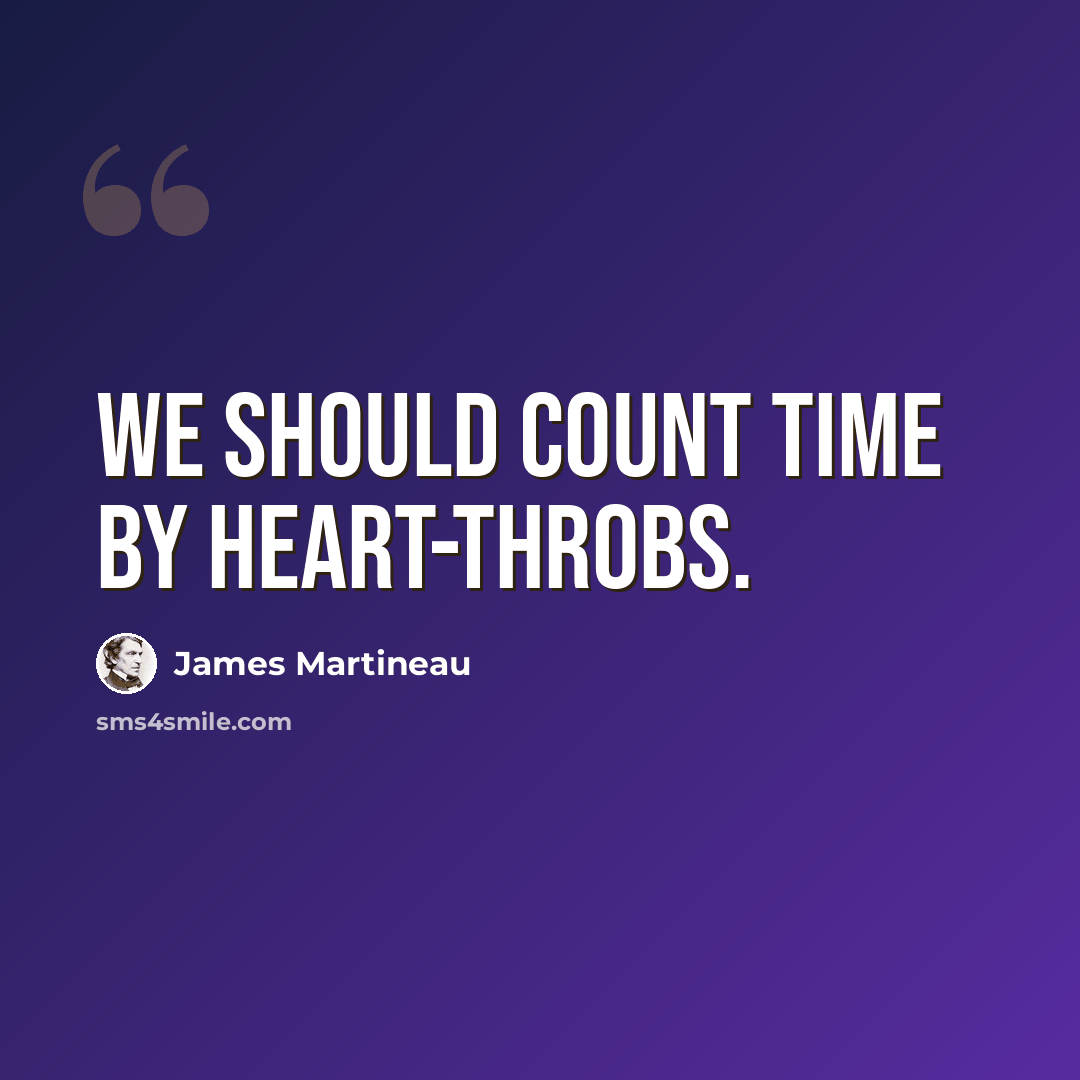 “We should count time by heart-throbs.” quote by James Martineau
