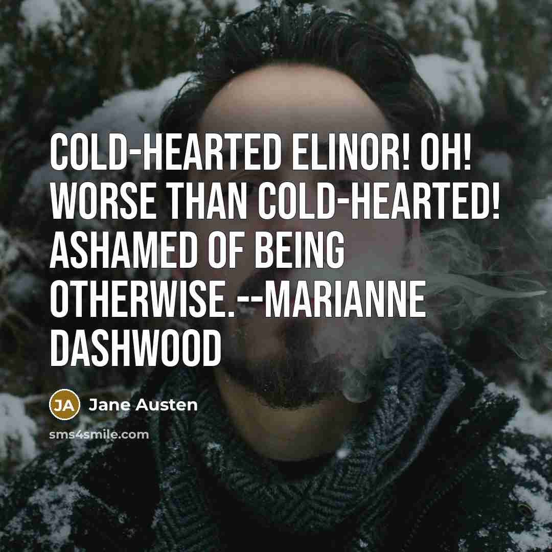 “Cold-hearted Elinor! Oh! Worse than cold-hearted! Ashamed of being otherwise.--Marianne Dashwood” quote by Jane Austen