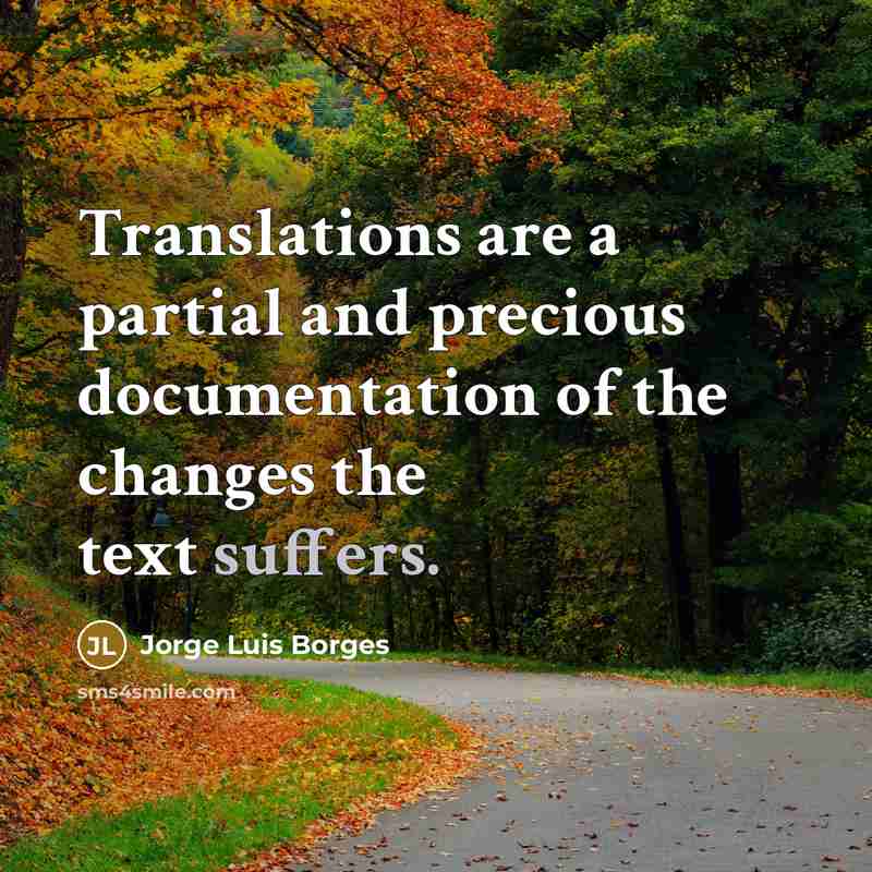 “Translations are a partial and precious documentation of the changes the text suffers.” quote by Jorge Luis Borges