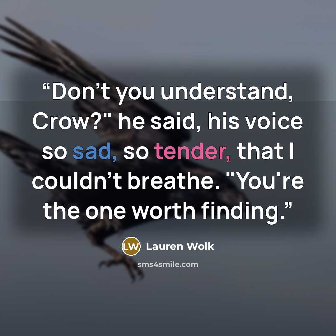 “Don't you understand, Crow?" he said, his voice so sad, so tender, that I couldn't breathe. "You're the one worth finding.” quote by Lauren Wolk