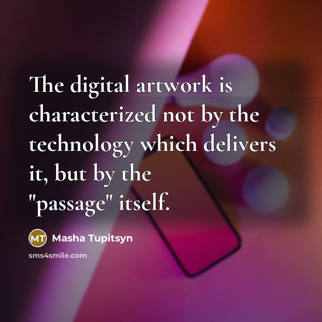 “The digital artwork is characterized not by the technology which delivers it, but by the "passage" itself.” quote by Masha Tupitsyn