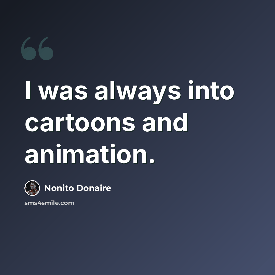 “I was always into cartoons and animation.” quote by Nonito Donaire