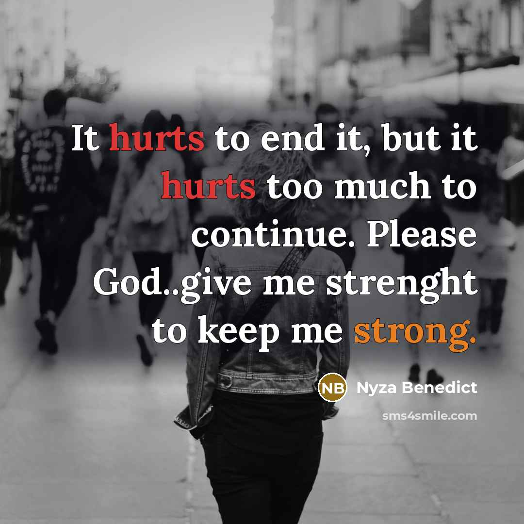 “It hurts to end it, but it hurts too much to continue. Please God..give me strenght to keep me strong.” quote by Nyza Benedict