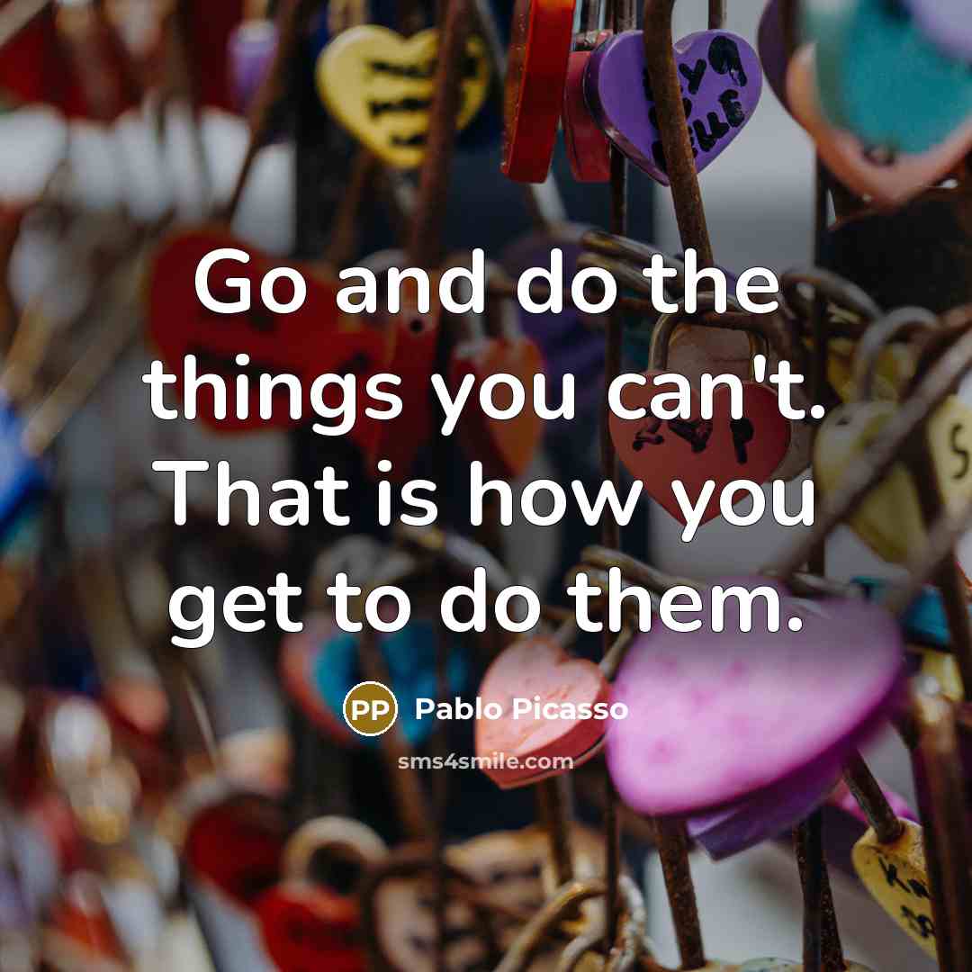 “Go and do the things you can't. That is how you get to do them.” quote by Pablo Picasso