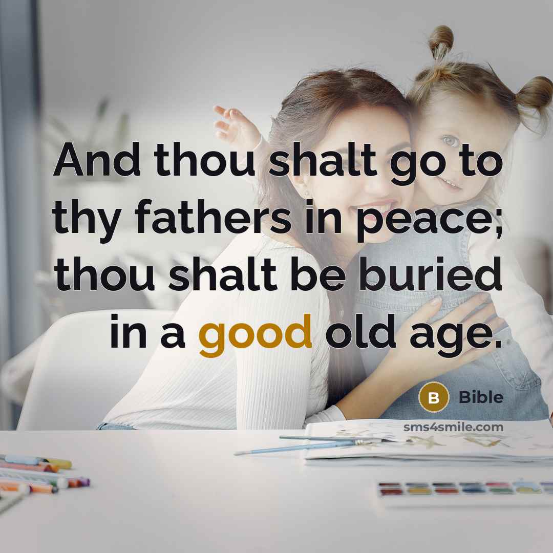 “And thou shalt go to thy fathers in peace; thou shalt be buried in a good old age.” quote by Bible