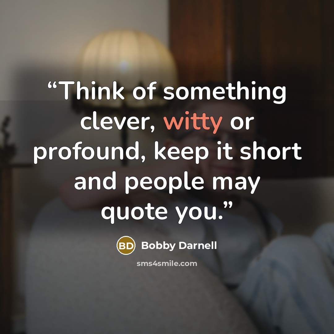 “Think of something clever, witty or profound, keep it short and people may quote you.” quote by Bobby Darnell