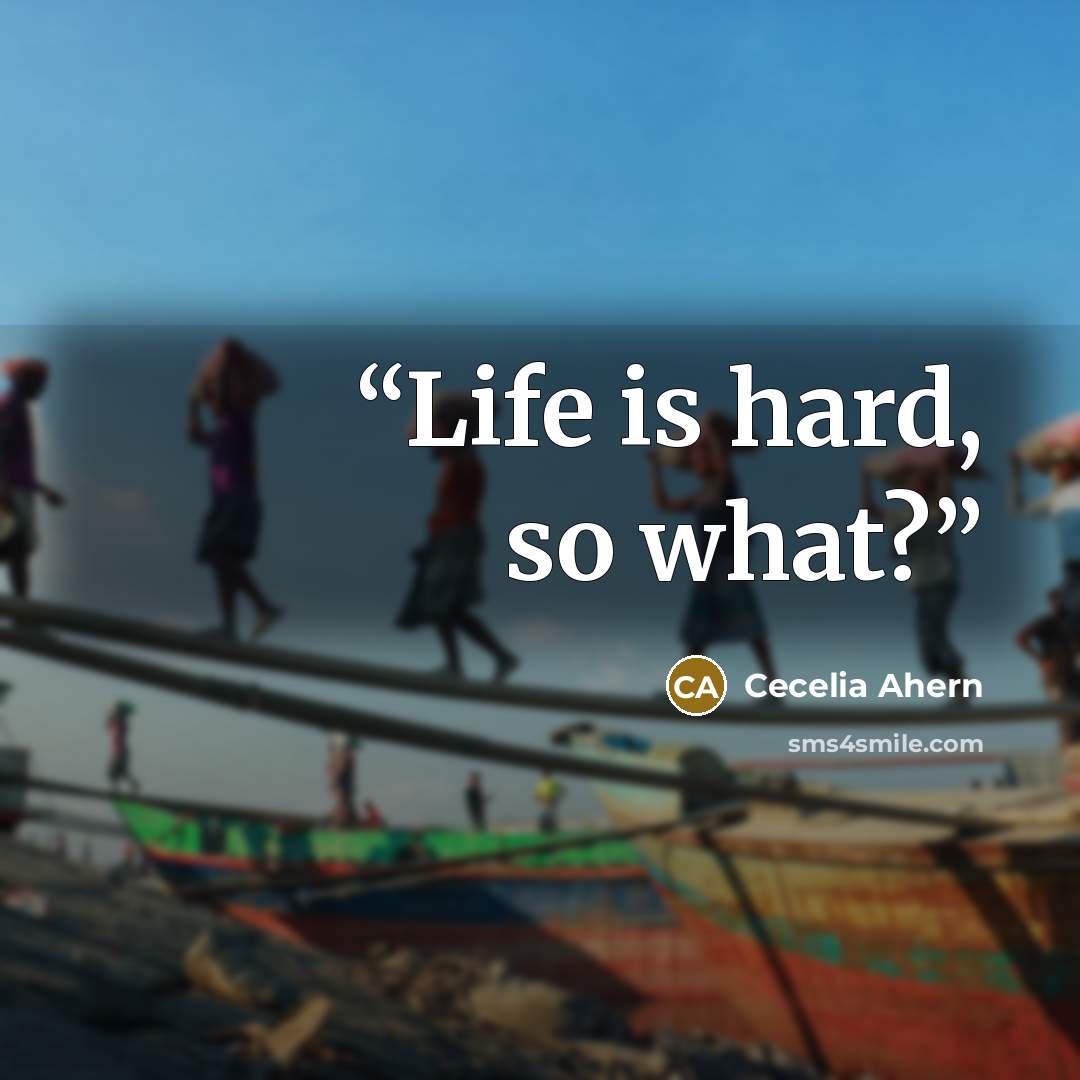“Life is hard, so what?” quote by Cecelia Ahern