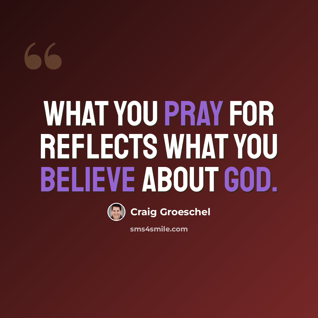 “What you pray for reflects what you believe about God.” quote by Craig Groeschel