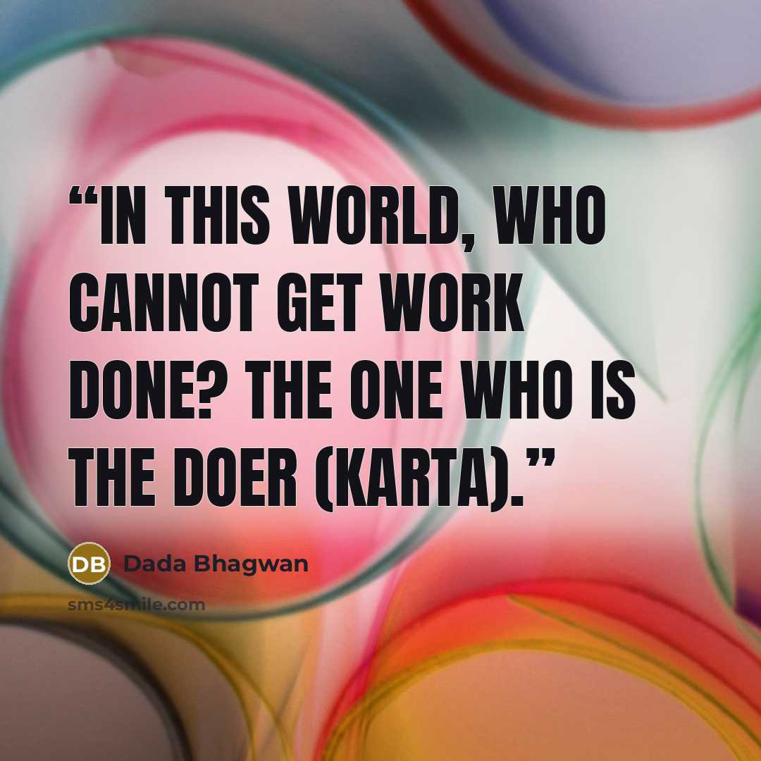 “In this world, who cannot get work done? The one who is the doer (karta).” quote by Dada Bhagwan