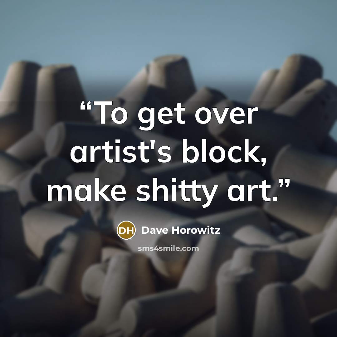 “To get over artist's block, make shitty art.” quote by Dave Horowitz