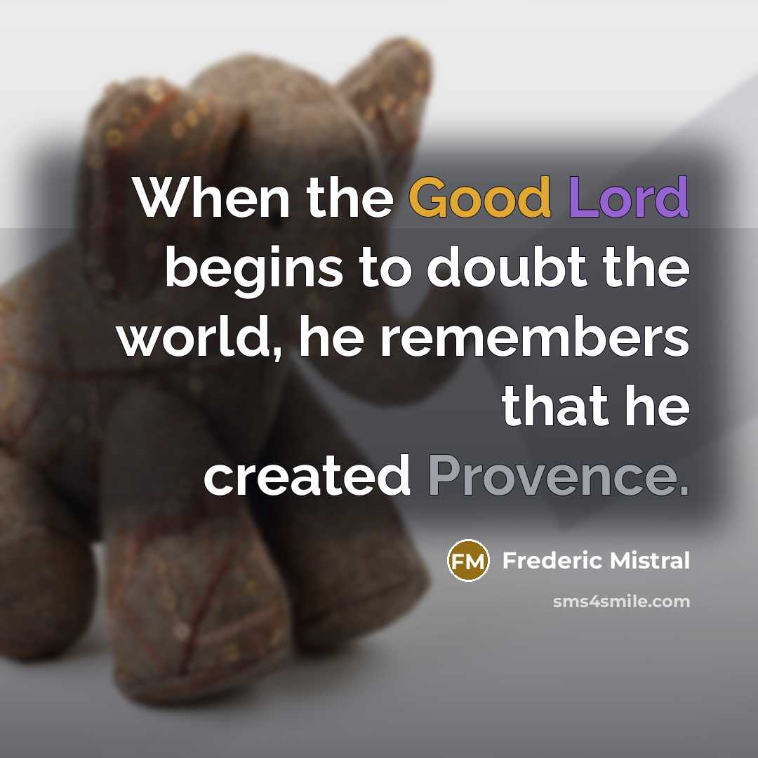 “When the Good Lord begins to doubt the world, he remembers that he created Provence.” quote by Frederic Mistral