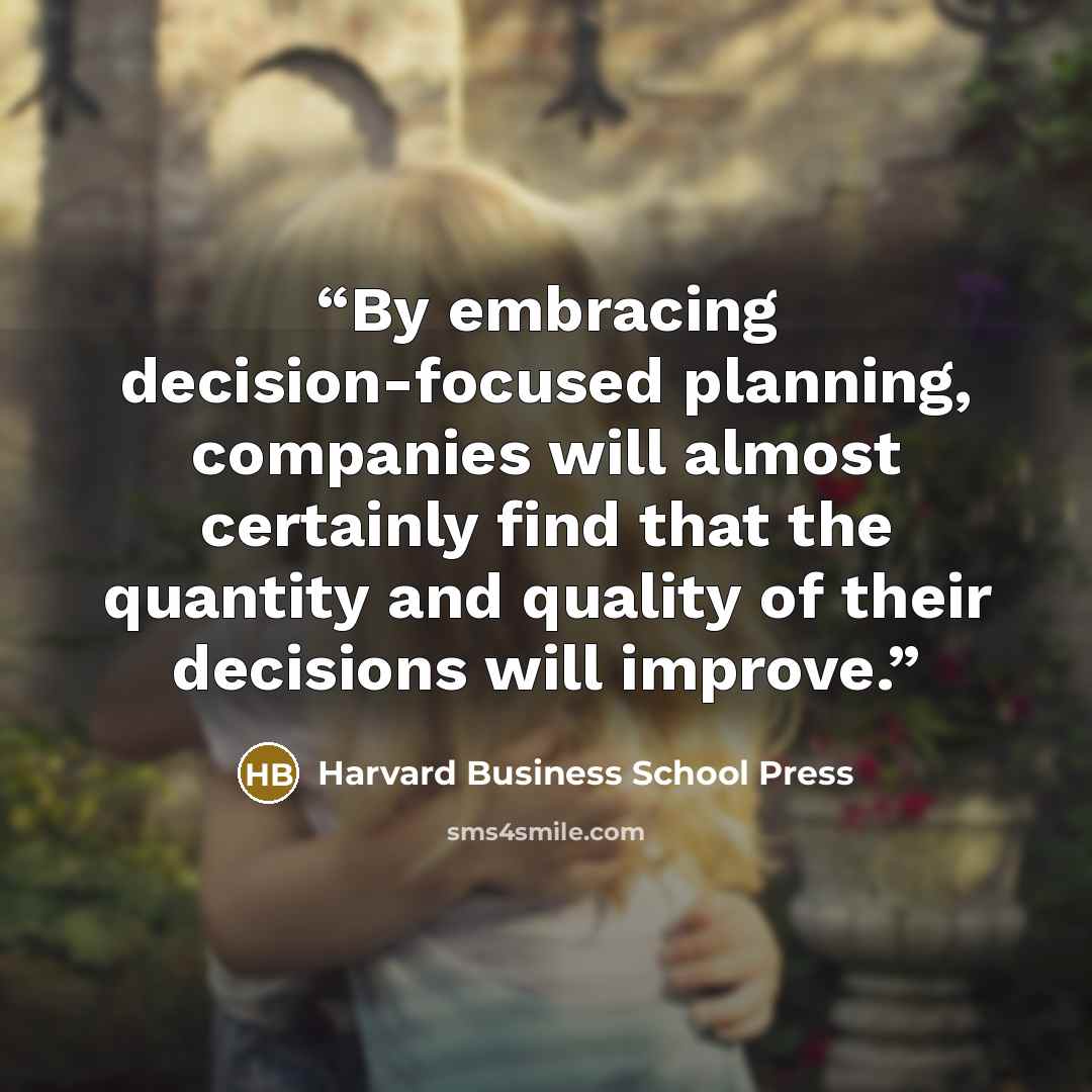 “By embracing decision-focused planning, companies will almost certainly find that the quantity and quality of their decisions will improve.” quote by Harvard Business School Press