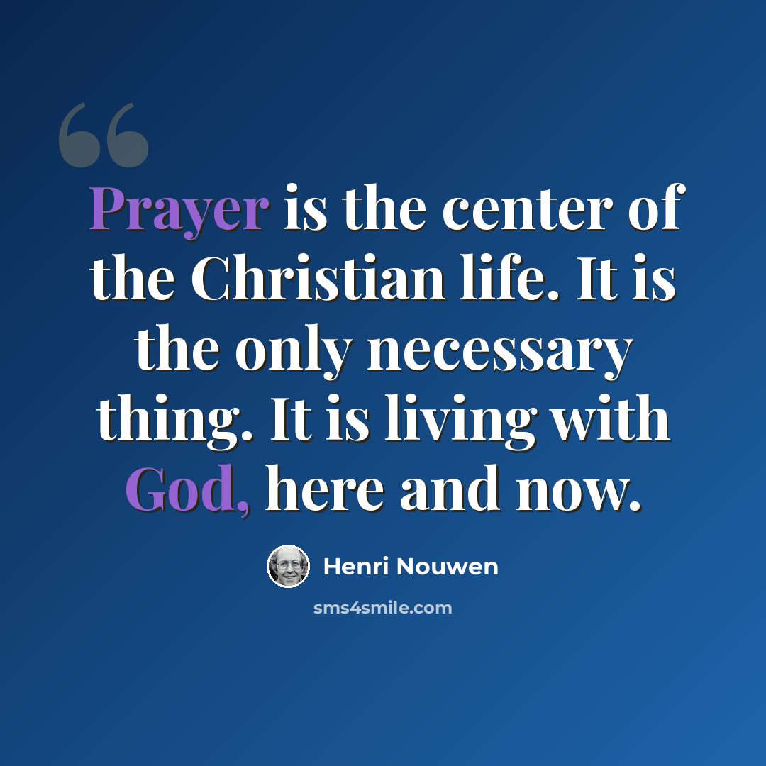 “Prayer is the center of the Christian life. It is the only necessary thing. It is living with God, here and now.” quote by Henri Nouwen