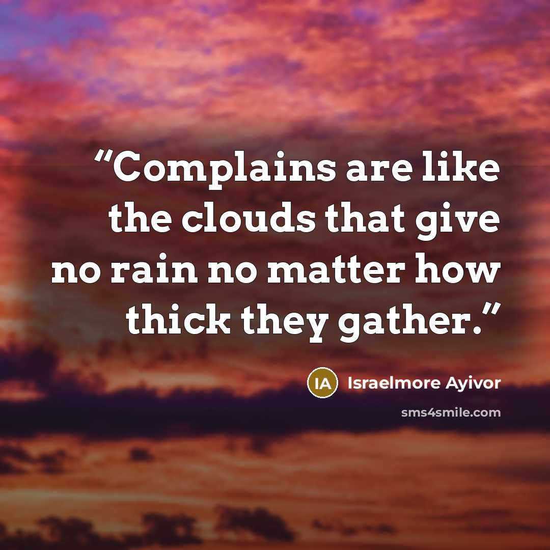 “Complains are like the clouds that give no rain no matter how thick they gather.” quote by Israelmore Ayivor
