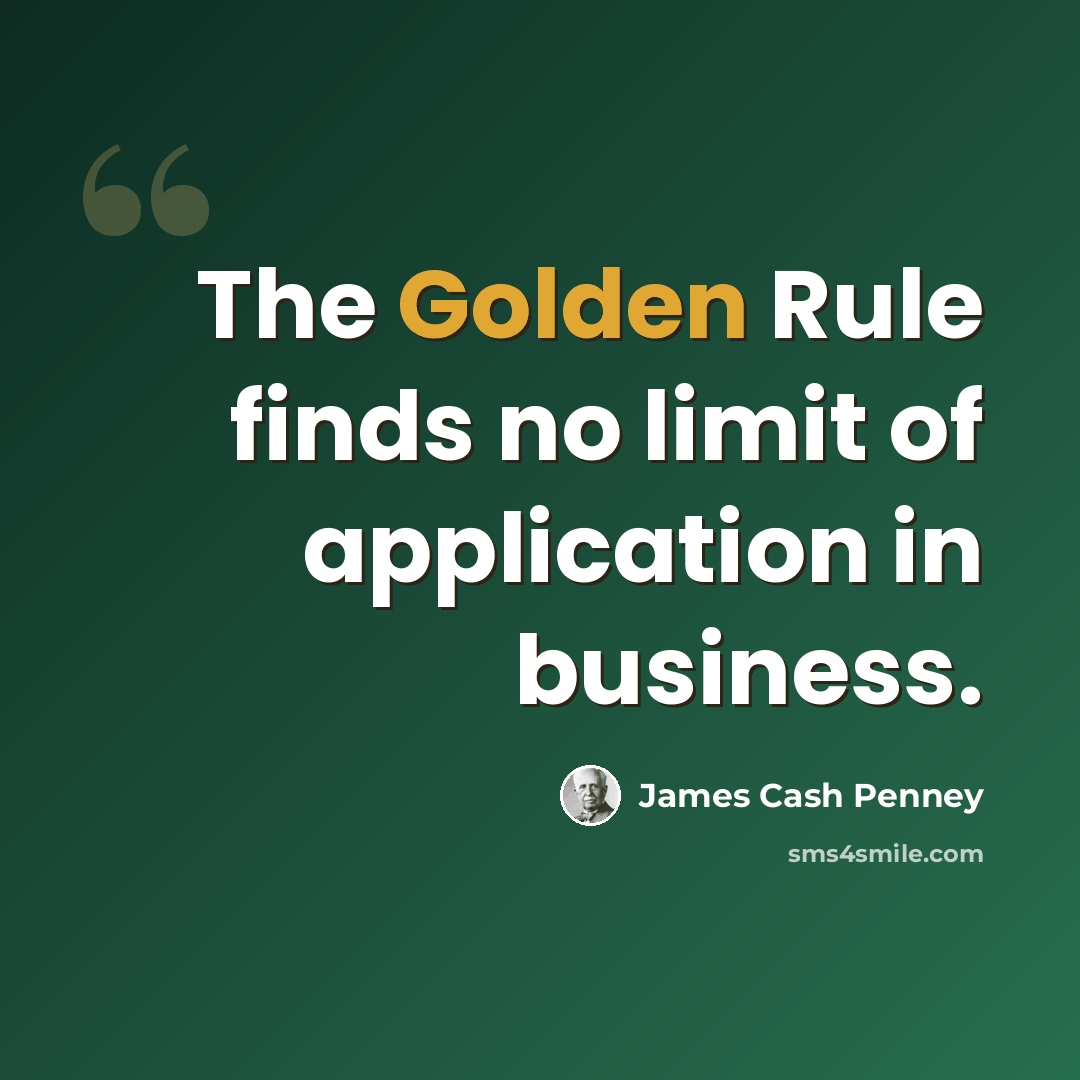 “The Golden Rule finds no limit of application in business.” quote by James Cash Penney