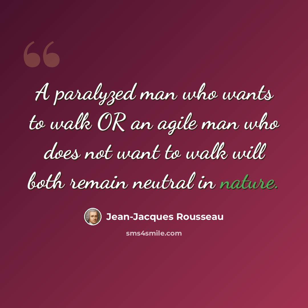 “A paralyzed man who wants to walk OR an agile man who does not want to walk will both remain neutral in nature.” quote by Jean-Jacques Rousseau