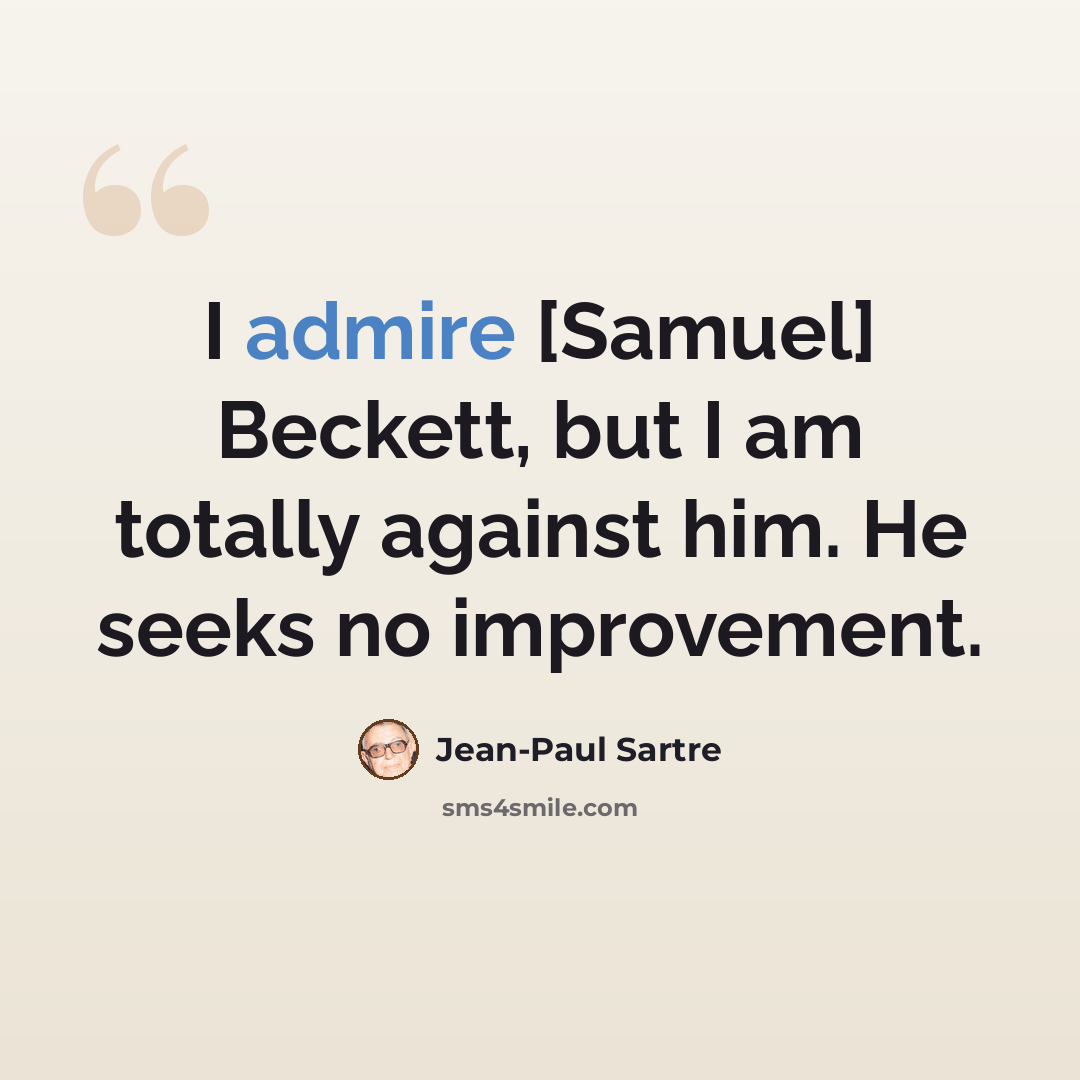 “I admire [Samuel] Beckett, but I am totally against him. He seeks no improvement.” quote by Jean-Paul Sartre