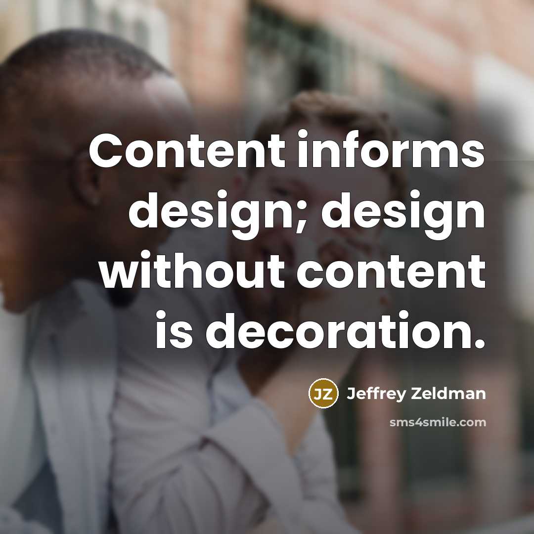 “Content informs design; design without content is decoration.” quote by Jeffrey Zeldman