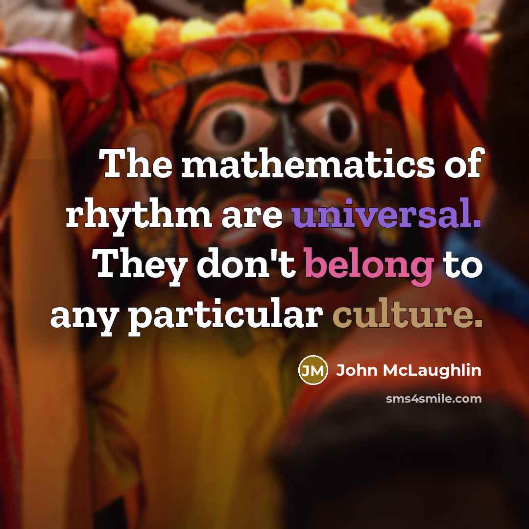 “The mathematics of rhythm are universal. They don't belong to any particular culture.” quote by John McLaughlin