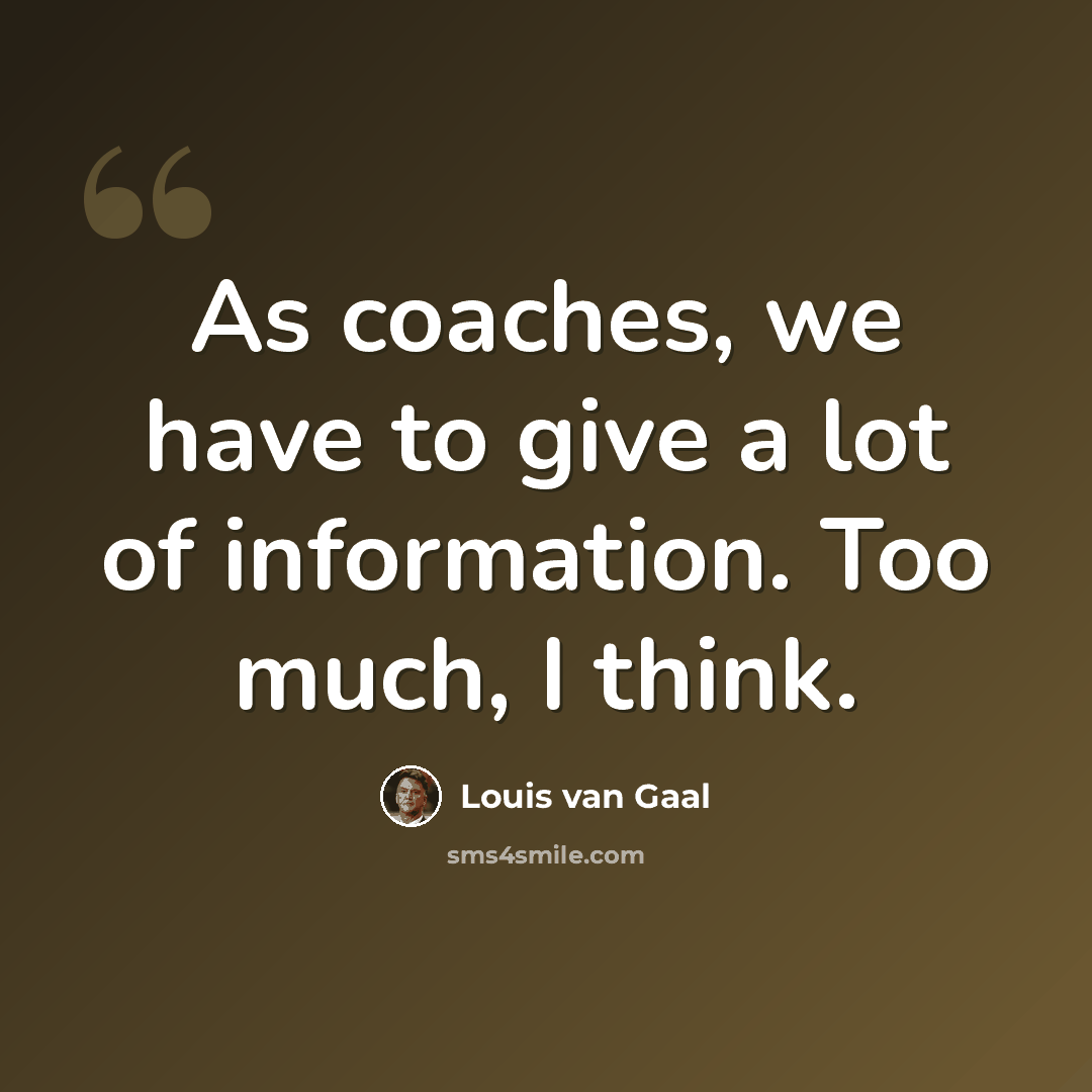 “As coaches, we have to give a lot of information. Too much, I think.” quote by Louis van Gaal