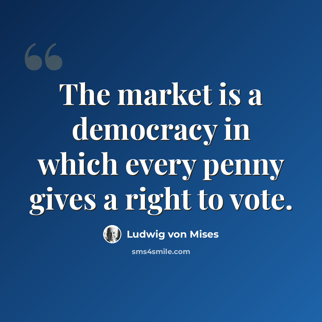 “The market is a democracy in which every penny gives a right to vote.” quote by Ludwig von Mises