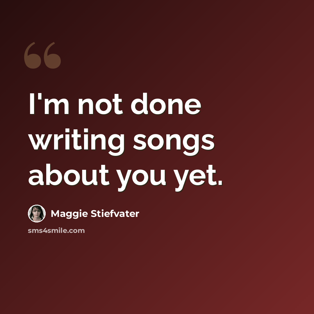 “I'm not done writing songs about you yet.” quote by Maggie Stiefvater