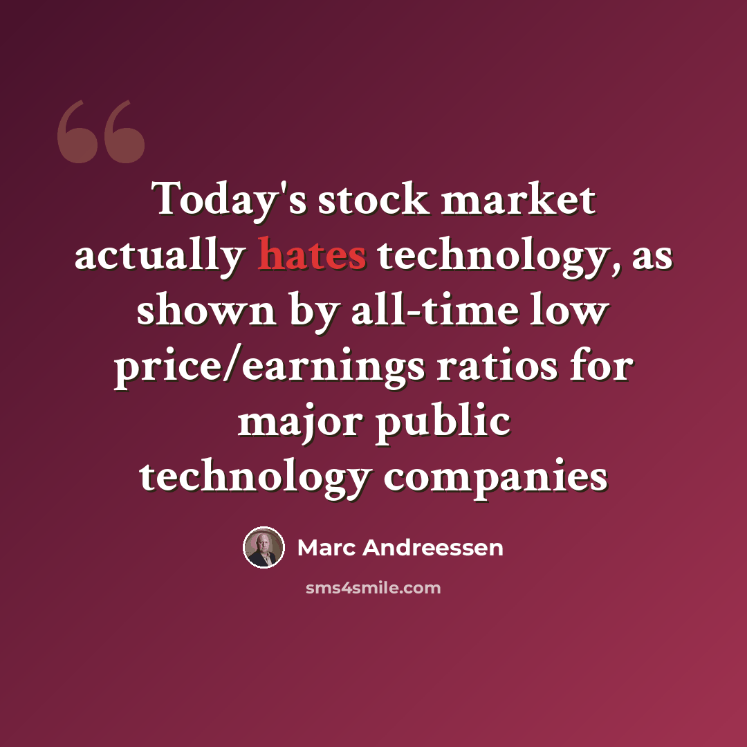“Today's stock market actually hates technology, as shown by all-time low price/earnings ratios for major public technology companies” quote by Marc Andreessen