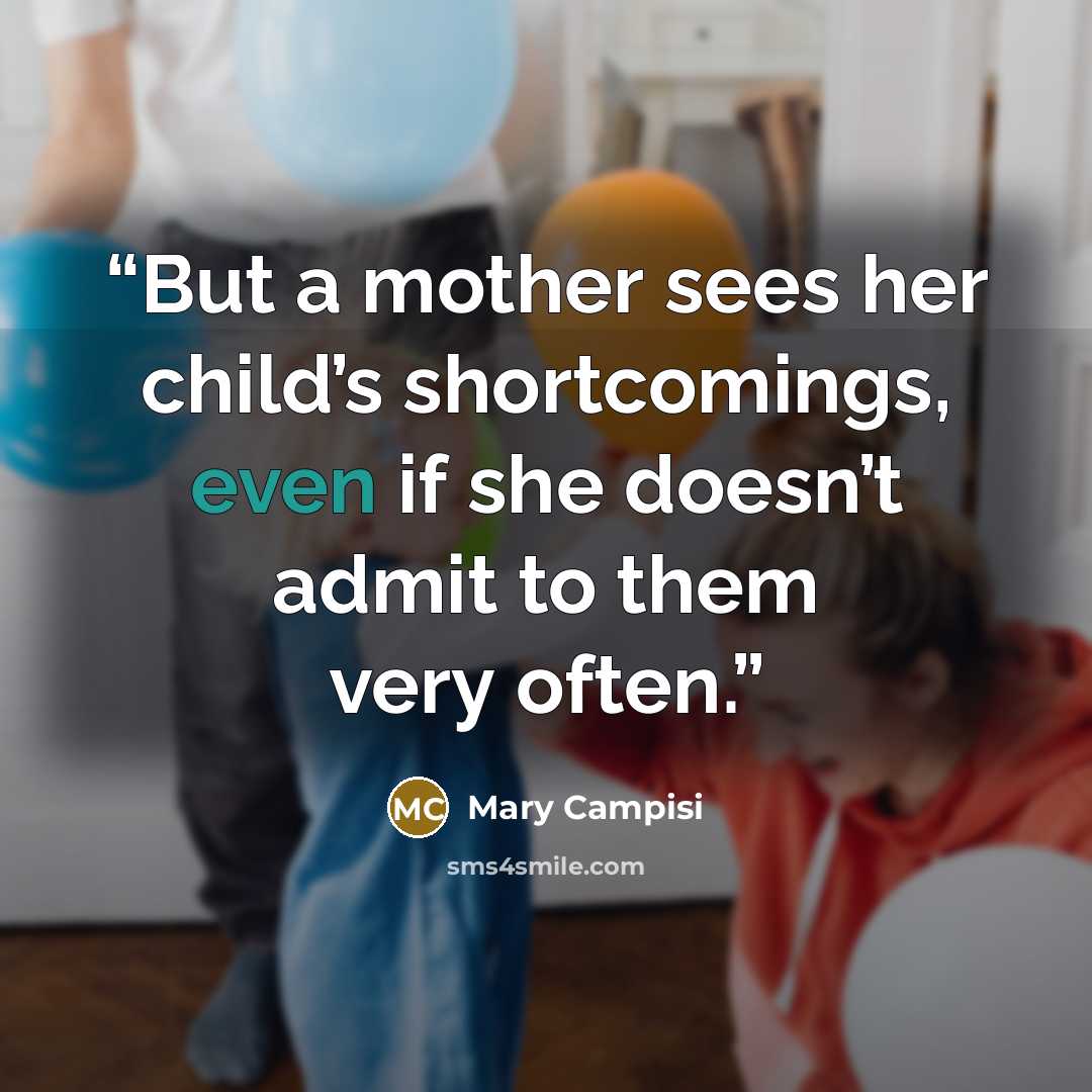 “But a mother sees her child’s shortcomings, even if she doesn’t admit to them very often.” quote by Mary Campisi