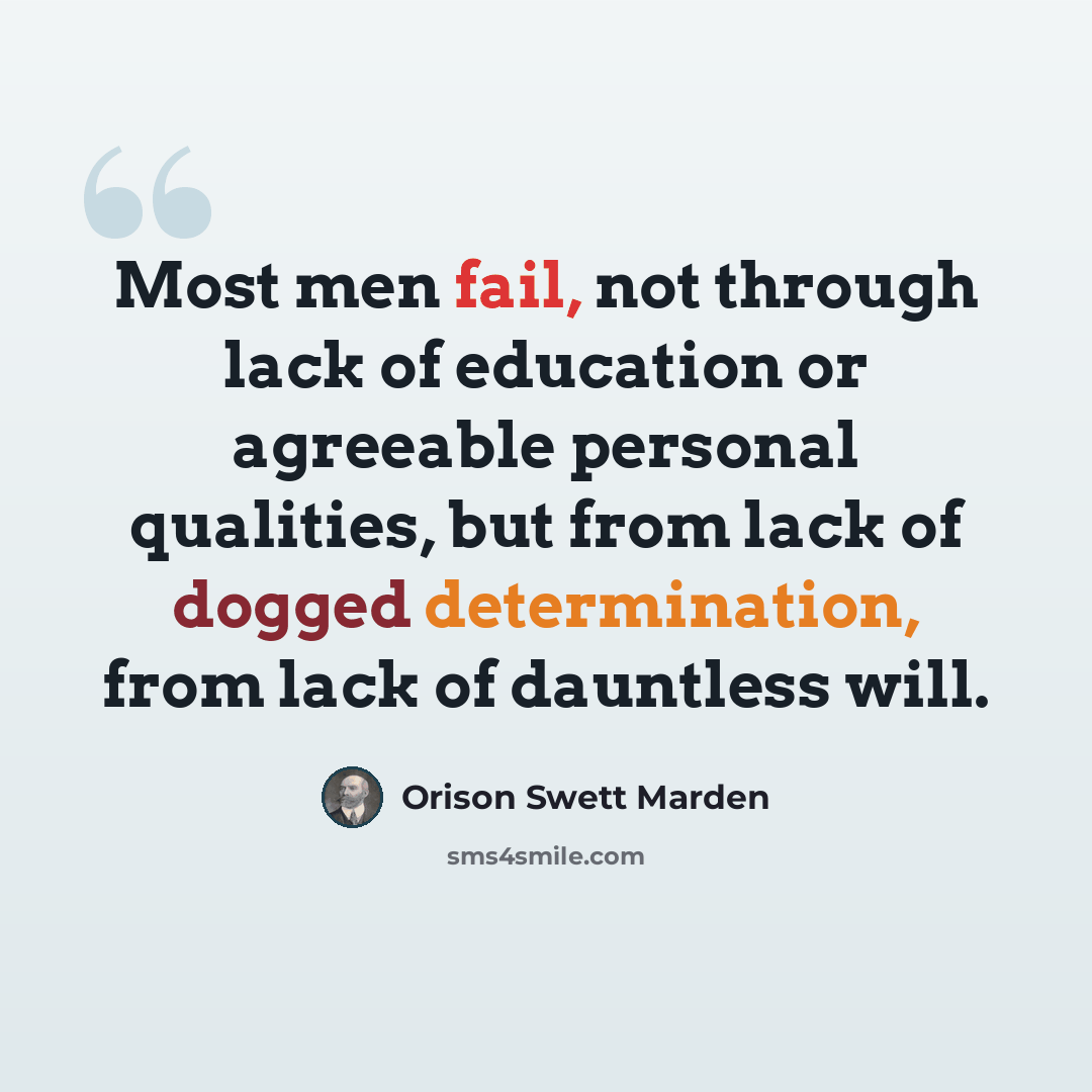 “Most men fail, not through lack of education or agreeable personal qualities, but from lack of dogged determination, from lack of dauntless will.” quote by Orison Swett Marden