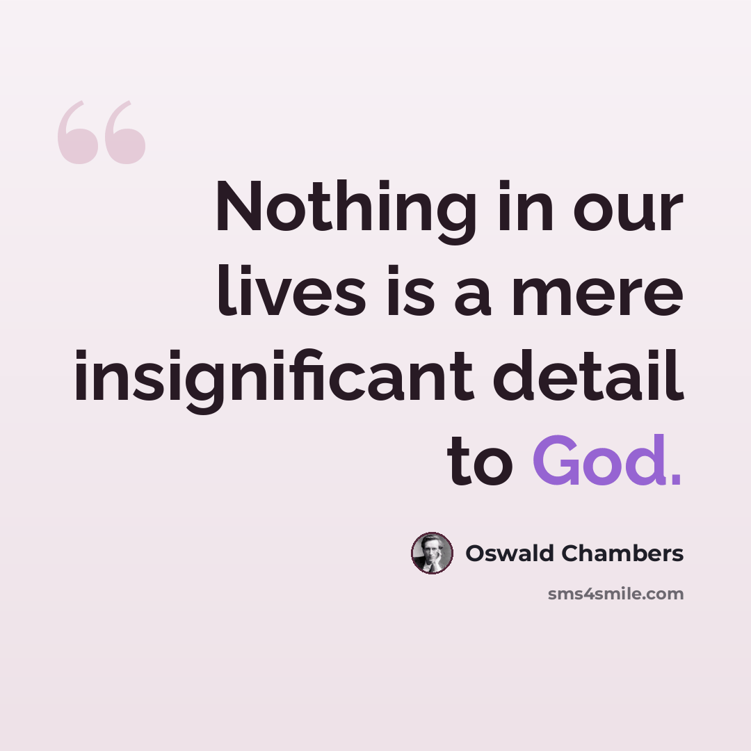 “Nothing in our lives is a mere insignificant detail to God.” quote by Oswald Chambers