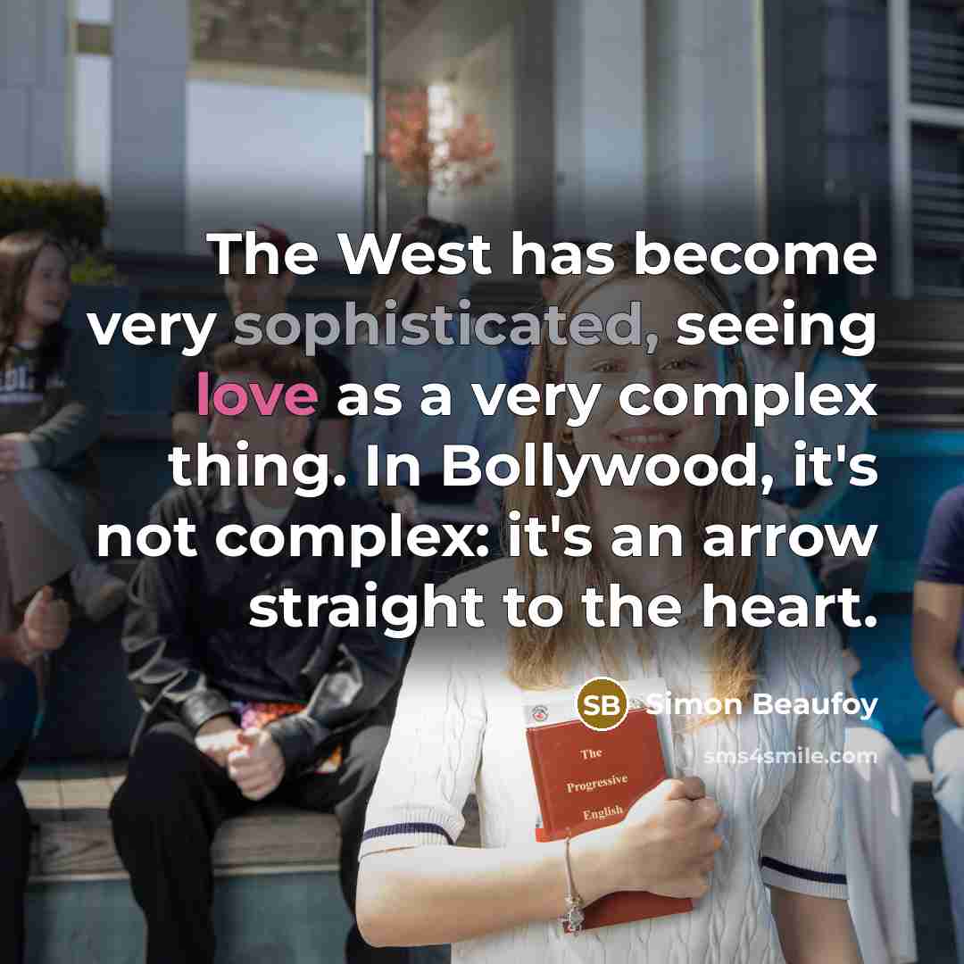 “The West has become very sophisticated, seeing love as a very complex thing. In Bollywood, it's not complex: it's an arrow straight to the heart.” quote by Simon Beaufoy