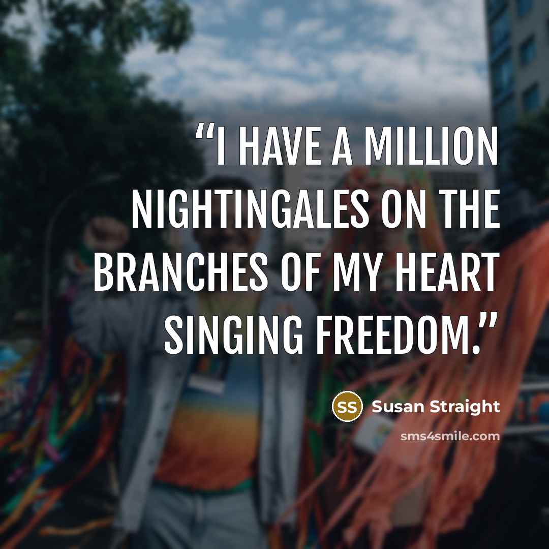 “I have a million nightingales on the branches of my heart singing freedom.” quote by Susan Straight