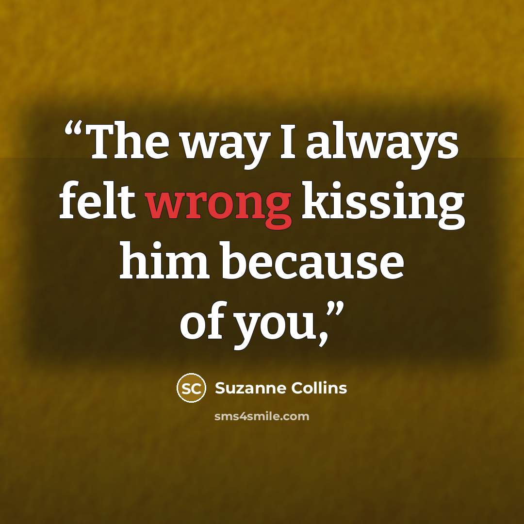 “The way I always felt wrong kissing him because of you,” quote by Suzanne Collins