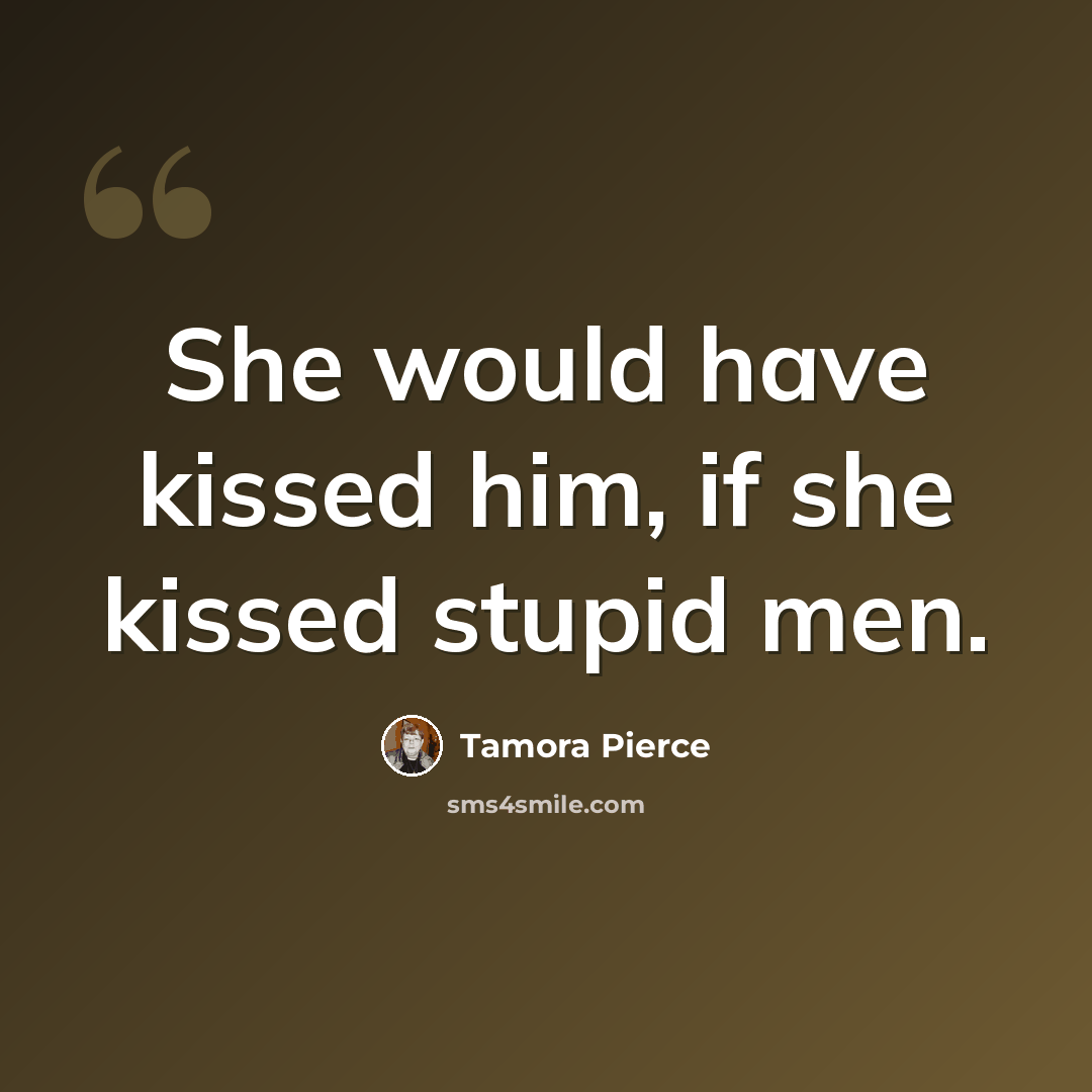 “She would have kissed him, if she kissed stupid men.” quote by Tamora Pierce
