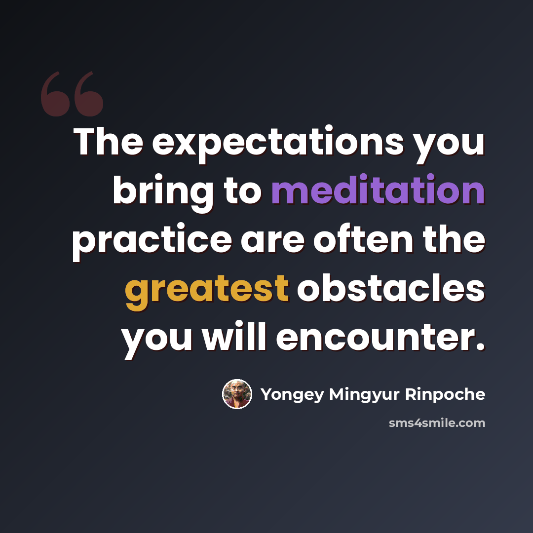 “The expectations you bring to meditation practice are often the greatest obstacles you will encounter.” quote by Yongey Mingyur Rinpoche