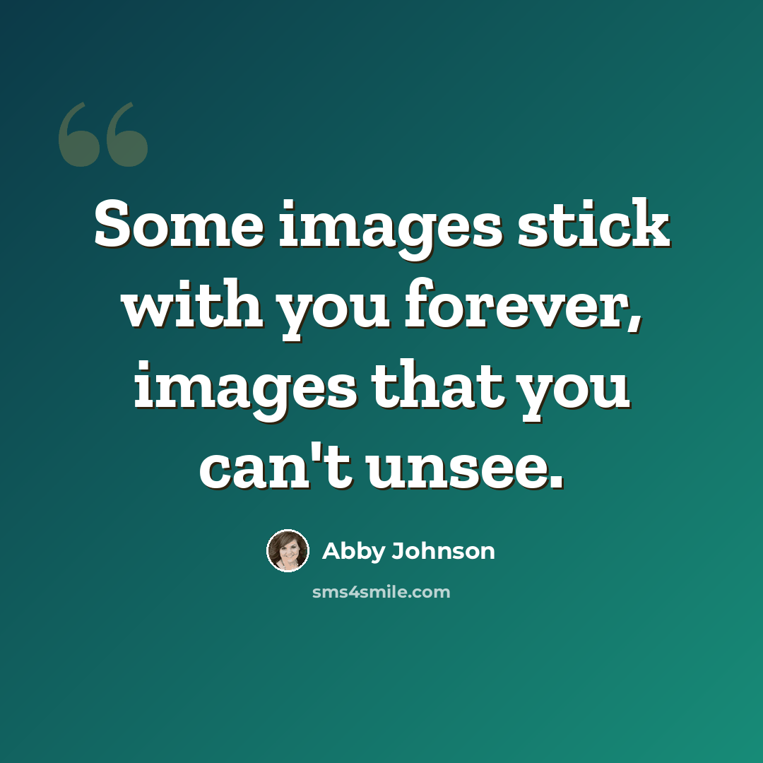 “Some images stick with you forever, images that you can't unsee.” quote by Abby Johnson