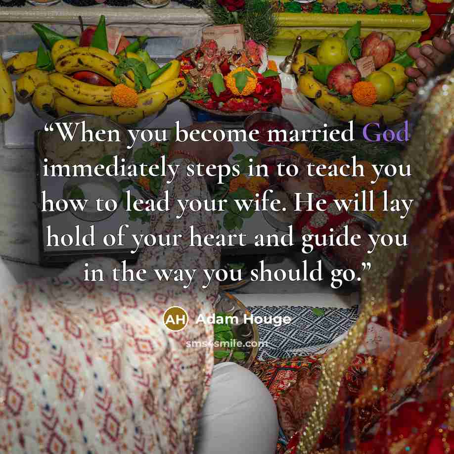 “When you become married God immediately steps in to teach you how to lead your wife. He will lay hold of your heart and guide you in the way you should go.” quote by Adam Houge
