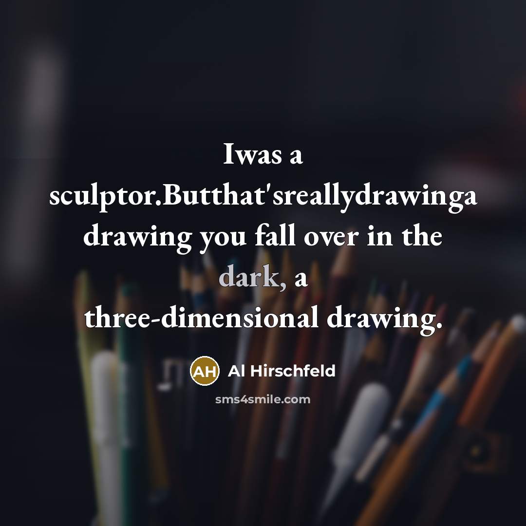 “Iwas a sculptor.Butthat'sreallydrawinga drawing you fall over in the dark, a three-dimensional drawing.” quote by Al Hirschfeld